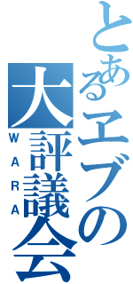 とあるヱブの大評議会（ＷＡＲＡ）