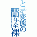 とある変態の青年全裸青年（カミーユ・ビダン）