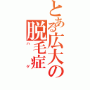 とある広大の脱毛症（ハゲ）