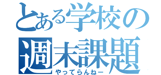 とある学校の週末課題（やってらんねー）