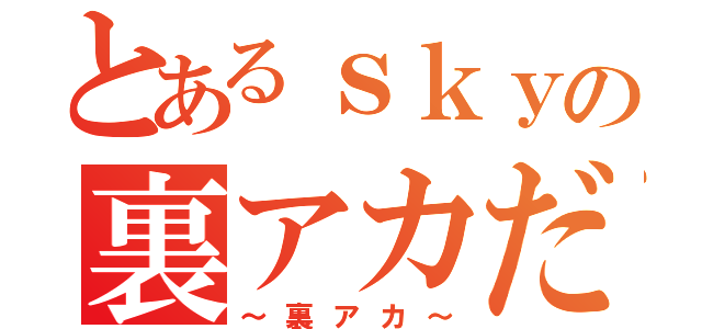 とあるｓｋｙの裏アカだ（～裏アカ～）