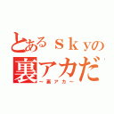 とあるｓｋｙの裏アカだ（～裏アカ～）