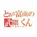 とある富商の武隈くん（くまちゃん）