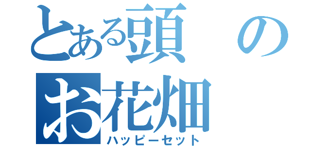 とある頭のお花畑（ハッピーセット）