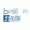 とある頭のお花畑（ハッピーセット）