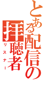 とある配信の拝聴者（リスナー）