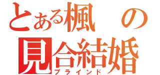 とある楓の見合結婚（ブラインド）