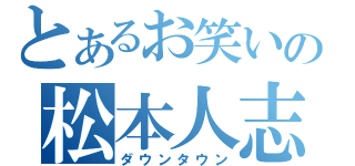 とあるお笑いの松本人志（ダウンタウン）