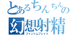 とあるちんちんの幻想射精（ファントムブレイク）