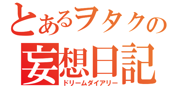 とあるヲタクの妄想日記（ドリームダイアリー）