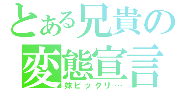 とある兄貴の変態宣言（妹ビックリ…）