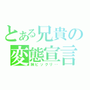 とある兄貴の変態宣言（妹ビックリ…）