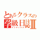 とあるクラスの学級日誌Ⅱ（インデックス）