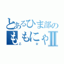 とあるひま部のももにゃんⅡ（乙女）