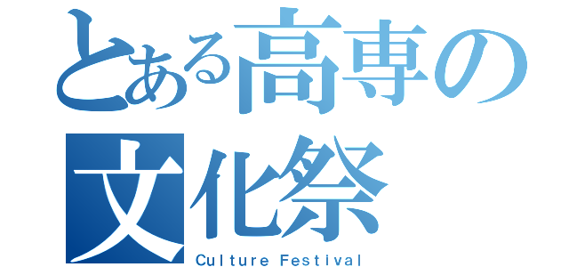 とある高専の文化祭（Ｃｕｌｔｕｒｅ Ｆｅｓｔｉｖａｌ）