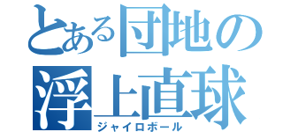 とある団地の浮上直球（ジャイロボール）