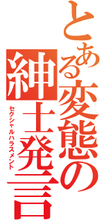 とある変態の紳士発言（セクシャルハラスメント）