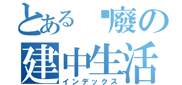 とある頹廢の建中生活（インデックス）