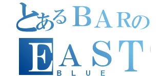 とあるＢＡＲのＥＡＳＴ（ＢＬＵＥ）