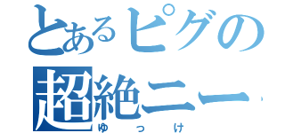 とあるピグの超絶ニート（ゆっけ）