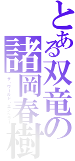 とある双竜の諸岡春樹（ザ・ワールド・エンペラー）