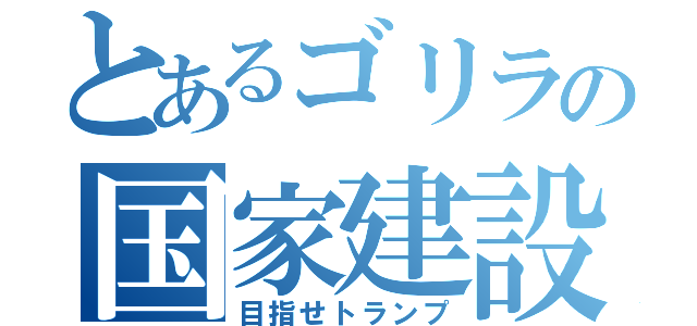 とあるゴリラの国家建設（目指せトランプ）