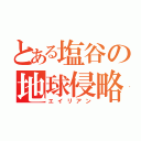 とある塩谷の地球侵略（エイリアン）