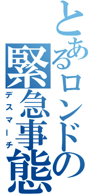 とあるロンドの緊急事態（デスマーチ）