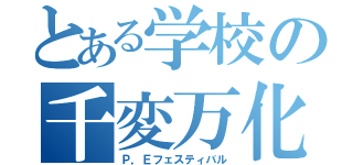 とある学校の千変万化（Ｐ，Ｅフェスティバル）