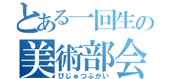 とある一回生の美術部会（びじゅつぶかい）