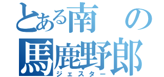 とある南の馬鹿野郎（ジェスター）