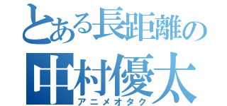 とある長距離の中村優太（アニメオタク）