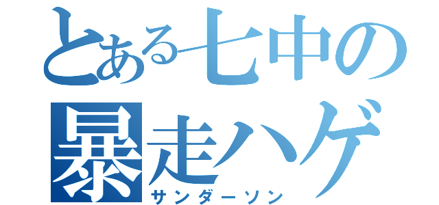 とある七中の暴走ハゲ（サンダーソン）