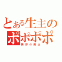 とある生主のポポポポーン（挨拶の魔法）