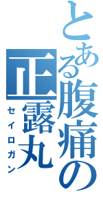 とある腹痛の正露丸（セイロガン）