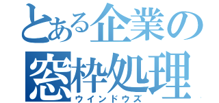 とある企業の窓枠処理（ウインドウズ）