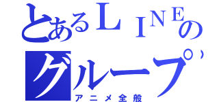 とあるＬＩＮＥのグループ（アニメ全般）