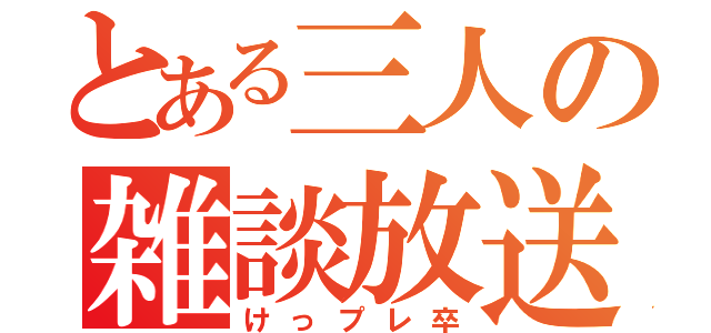 とある三人の雑談放送（けっプレ卒）