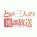 とある三人の雑談放送（けっプレ卒）