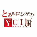 とあるロンゲのＹＵＩ厨（タカティン）