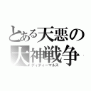 とある天悪の大神戦争（ディティーマルス）