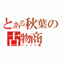 とある秋葉の古物商（ジャンク屋）