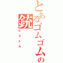 とあるゴムゴムの銃（ピストル）