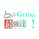 とあるＧＯＤの最強達！（Ｇｏｄ ｏｆ Ｆｏｒｃｅ）