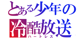 とある少年の冷酷放送（ハートレス）