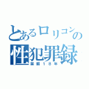 とあるロリコンの性犯罪録（禁錮１８年）