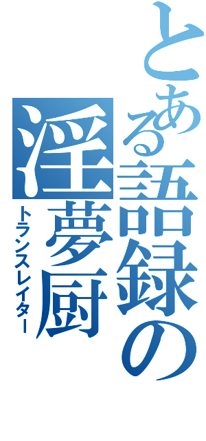 とある語録の淫夢厨（トランスレイター）