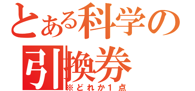 とある科学の引換券（※どれか１点）