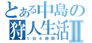 とある中島の狩人生活Ⅱ（１日４時間）