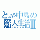 とある中島の狩人生活Ⅱ（１日４時間）